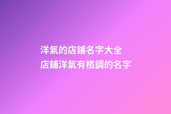 洋氣的店鋪名字大全 店鋪洋氣有格調的名字-第1張-店鋪起名-玄機派